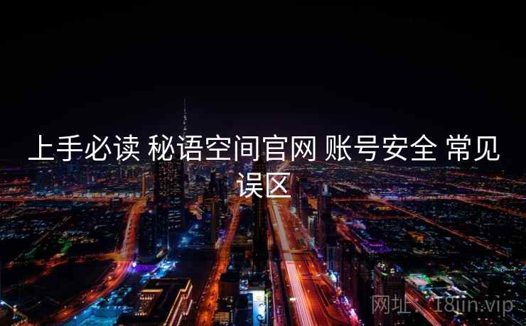 上手必读 秘语空间官网 账号安全 常见误区