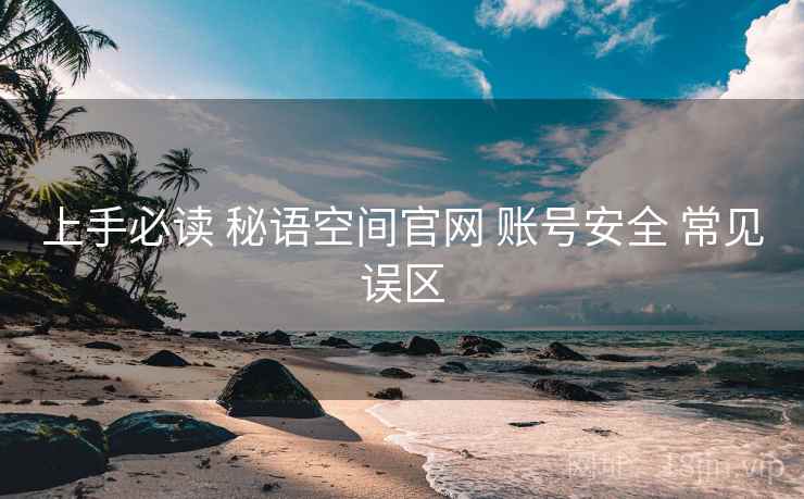上手必读 秘语空间官网 账号安全 常见误区