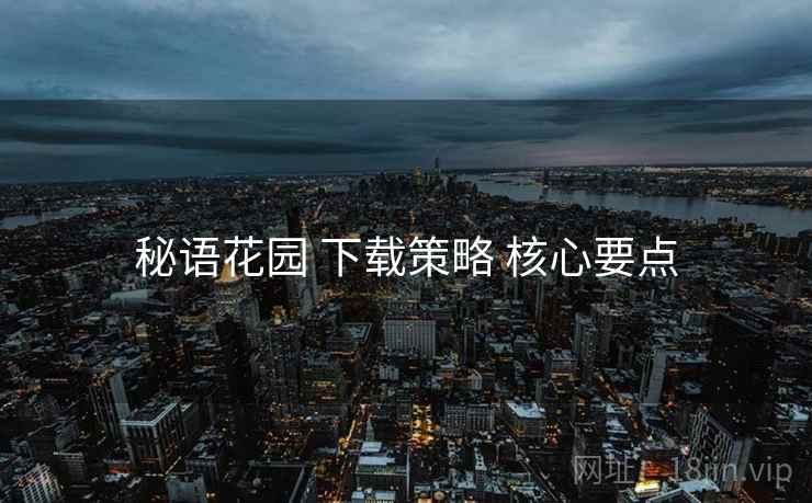 秘语花园 下载策略 核心要点