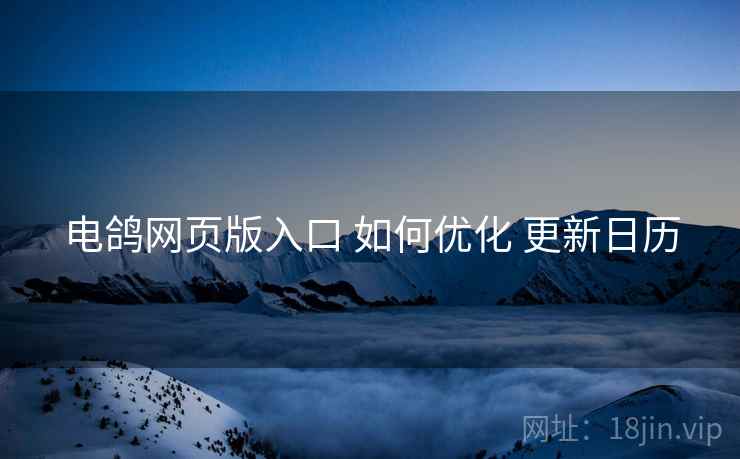 电鸽网页版入口 如何优化 更新日历
