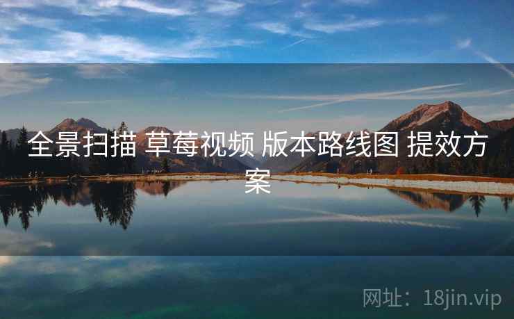 全景扫描 草莓视频 版本路线图 提效方案