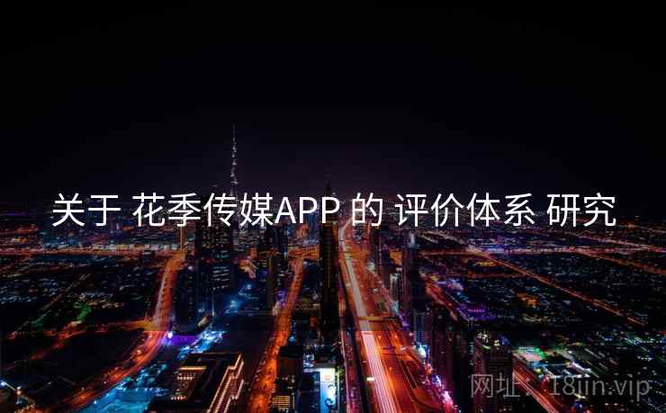 关于 花季传媒APP 的 评价体系 研究 关于 花季传媒APP 的 评价体系 研究